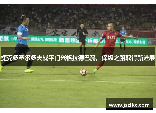 捷克多塞尔多夫战平门兴格拉德巴赫，保级之路取得新进展