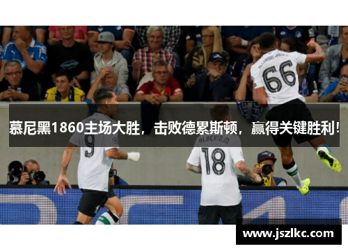 慕尼黑1860主场大胜，击败德累斯顿，赢得关键胜利！