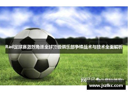 Rad足球赛激烈角逐全球顶级俱乐部争锋战术与技术全面解析