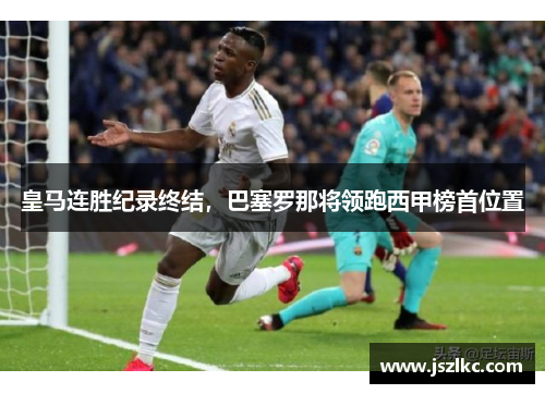 皇马连胜纪录终结，巴塞罗那将领跑西甲榜首位置