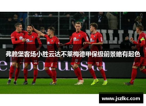 弗赖堡客场小胜云达不莱梅德甲保级前景略有起色