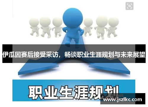 伊瓜因赛后接受采访，畅谈职业生涯规划与未来展望