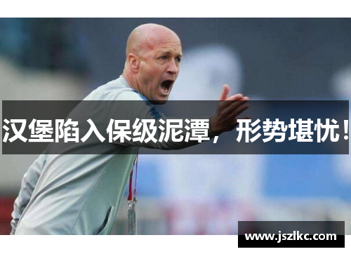汉堡陷入保级泥潭，形势堪忧！