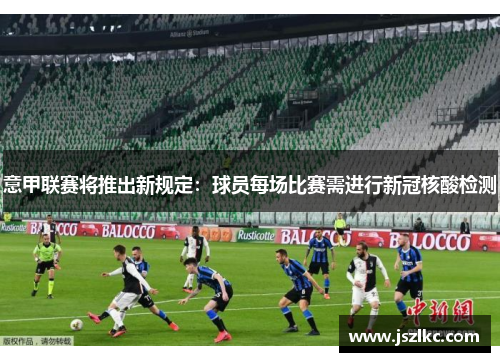 意甲联赛将推出新规定：球员每场比赛需进行新冠核酸检测