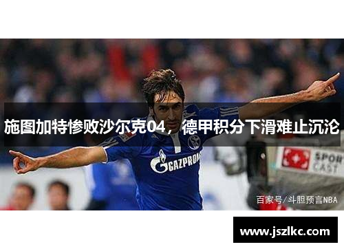 施图加特惨败沙尔克04，德甲积分下滑难止沉沦
