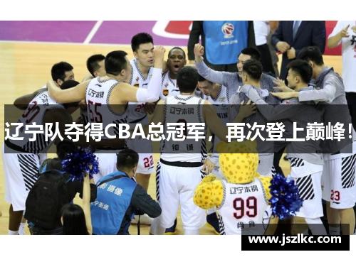 辽宁队夺得CBA总冠军，再次登上巅峰！