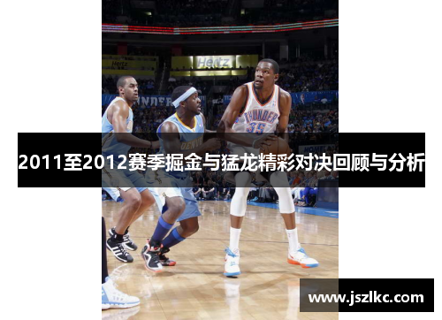 2011至2012赛季掘金与猛龙精彩对决回顾与分析