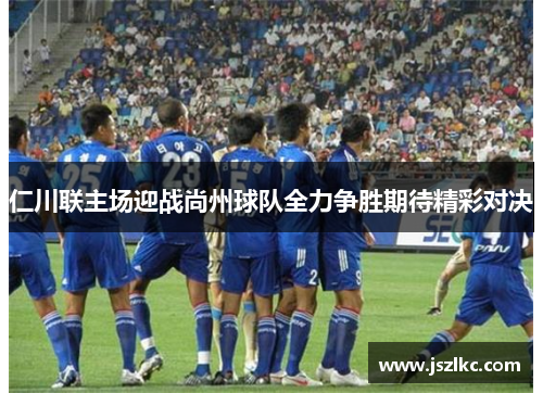 仁川联主场迎战尚州球队全力争胜期待精彩对决