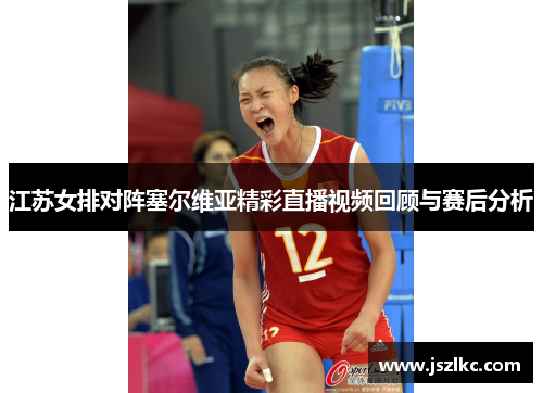 江苏女排对阵塞尔维亚精彩直播视频回顾与赛后分析