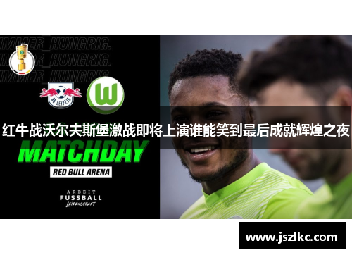 红牛战沃尔夫斯堡激战即将上演谁能笑到最后成就辉煌之夜