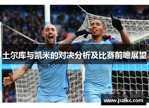 土尔库与凯米的对决分析及比赛前瞻展望