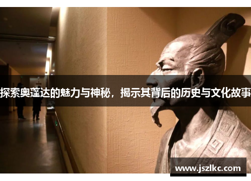 探索奥蓬达的魅力与神秘，揭示其背后的历史与文化故事